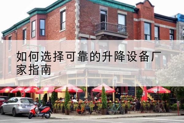 孝南电动升降机厂家-如何选择可靠的升降设备厂家指南