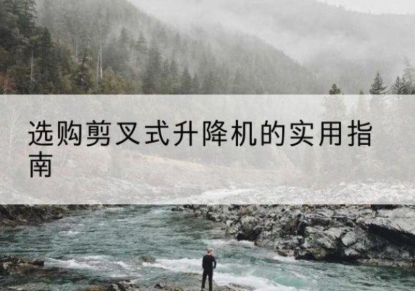 孝南剪叉式升降机怎么选-选购剪叉式升降机的实用指南